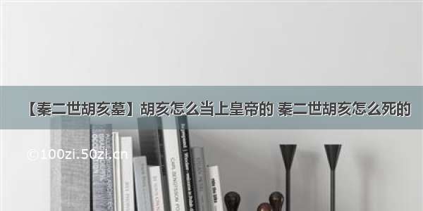 【秦二世胡亥墓】胡亥怎么当上皇帝的 秦二世胡亥怎么死的