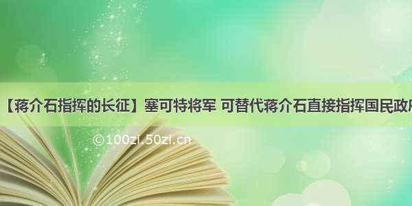 【蒋介石指挥的长征】塞可特将军 可替代蒋介石直接指挥国民政府