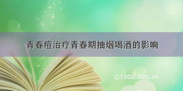 青春痘治疗青春期抽烟喝酒的影响