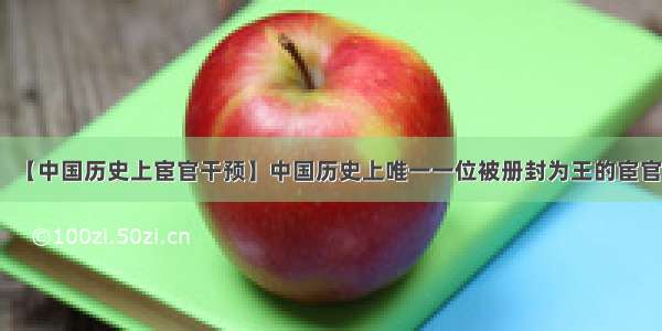 【中国历史上宦官干预】中国历史上唯一一位被册封为王的宦官