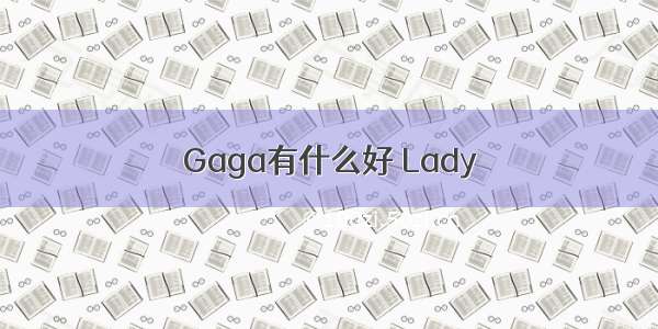 Gaga有什么好 Lady
