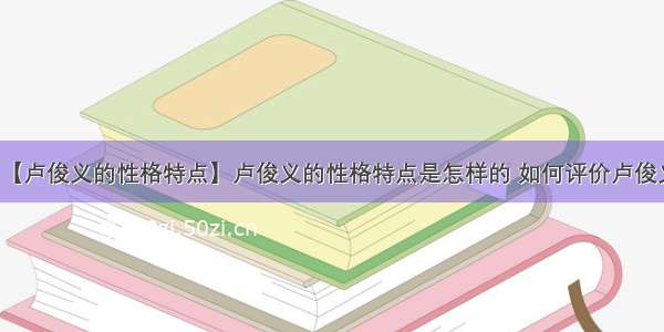 【卢俊义的性格特点】卢俊义的性格特点是怎样的 如何评价卢俊义