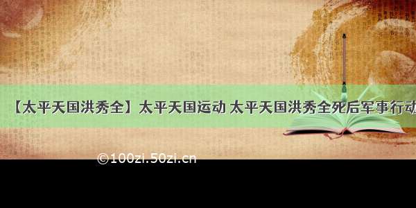 【太平天国洪秀全】太平天国运动 太平天国洪秀全死后军事行动