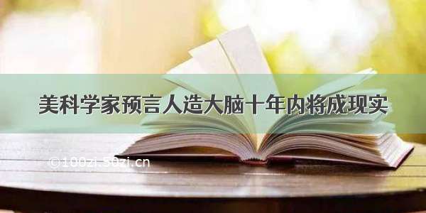 美科学家预言人造大脑十年内将成现实