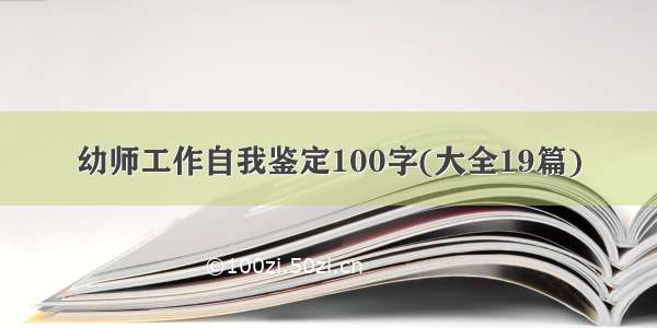 幼师工作自我鉴定100字(大全19篇)