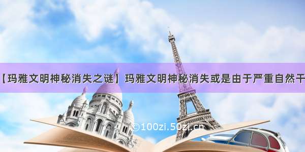 【玛雅文明神秘消失之谜】玛雅文明神秘消失或是由于严重自然干旱