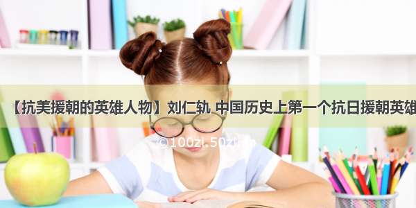 【抗美援朝的英雄人物】刘仁轨 中国历史上第一个抗日援朝英雄