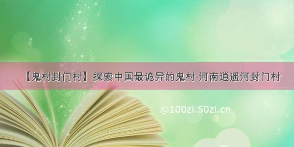 【鬼村封门村】探索中国最诡异的鬼村 河南逍遥河封门村