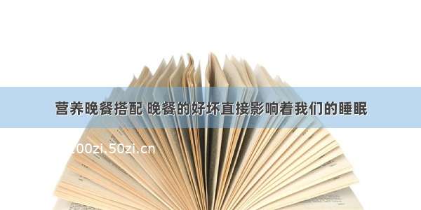 营养晚餐搭配 晚餐的好坏直接影响着我们的睡眠