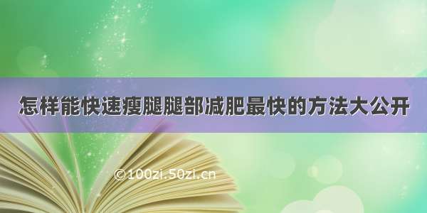 怎样能快速瘦腿腿部减肥最快的方法大公开