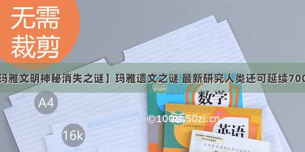 【玛雅文明神秘消失之谜】玛雅遗文之谜 最新研究人类还可延续7000年