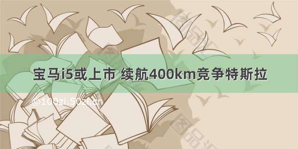 宝马i5或上市 续航400km竞争特斯拉