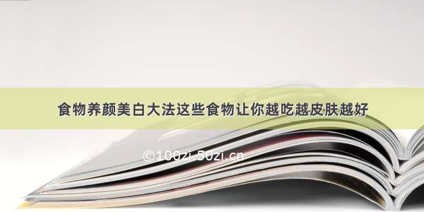 食物养颜美白大法这些食物让你越吃越皮肤越好