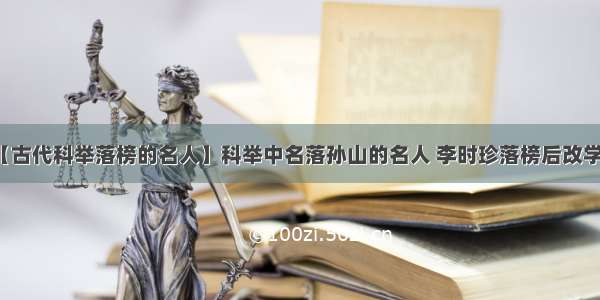 【古代科举落榜的名人】科举中名落孙山的名人 李时珍落榜后改学医