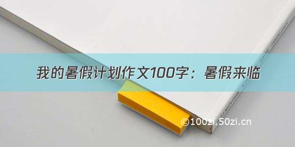 我的暑假计划作文100字：暑假来临