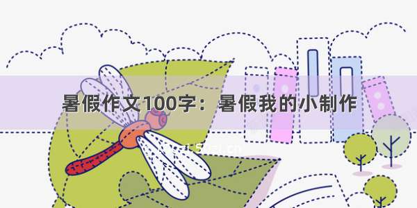 暑假作文100字：暑假我的小制作