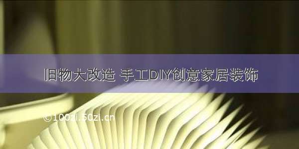 旧物大改造 手工DIY创意家居装饰