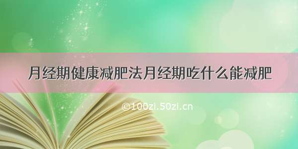 月经期健康减肥法月经期吃什么能减肥