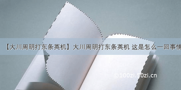 【大川周明打东条英机】大川周明打东条英机 这是怎么一回事情