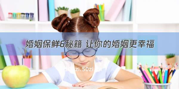 婚姻保鲜6秘籍 让你的婚姻更幸福