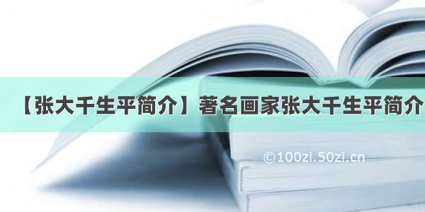 【张大千生平简介】著名画家张大千生平简介