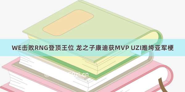 WE击败RNG登顶王位 龙之子康迪获MVP UZI难垮亚军梗