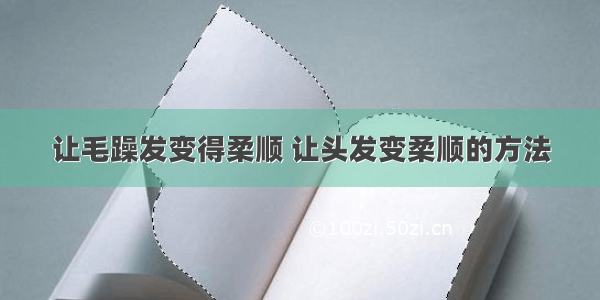 让毛躁发变得柔顺 让头发变柔顺的方法