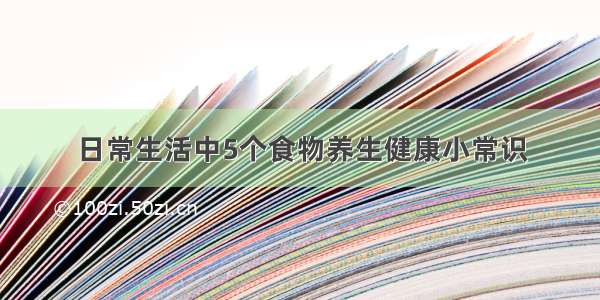 日常生活中5个食物养生健康小常识