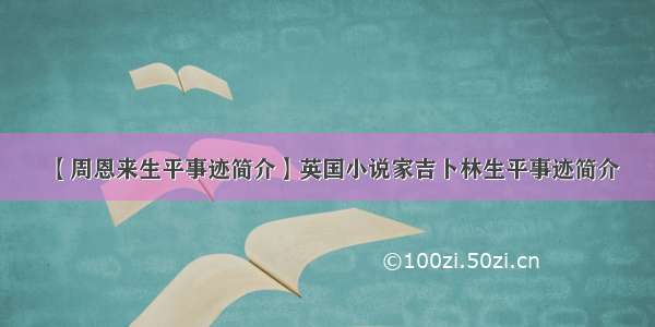 【周恩来生平事迹简介】英国小说家吉卜林生平事迹简介