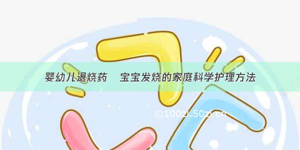 婴幼儿退烧药	宝宝发烧的家庭科学护理方法