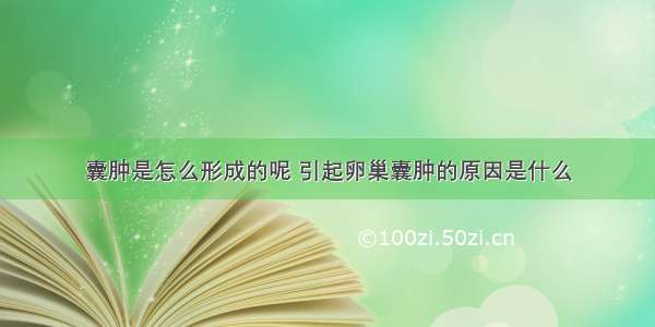 囊肿是怎么形成的呢 引起卵巢囊肿的原因是什么