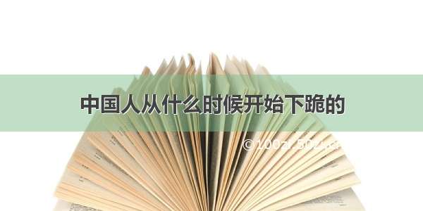 中国人从什么时候开始下跪的