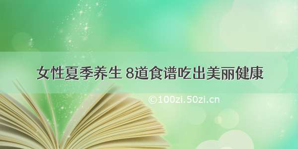 女性夏季养生 8道食谱吃出美丽健康