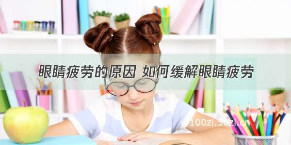 眼睛疲劳的原因 如何缓解眼睛疲劳