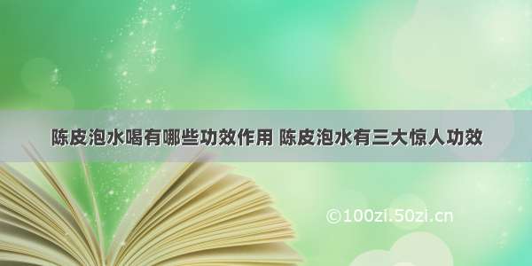 陈皮泡水喝有哪些功效作用 陈皮泡水有三大惊人功效