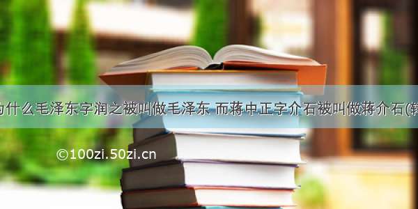 为什么毛泽东字润之被叫做毛泽东 而蒋中正字介石被叫做蒋介石(转)