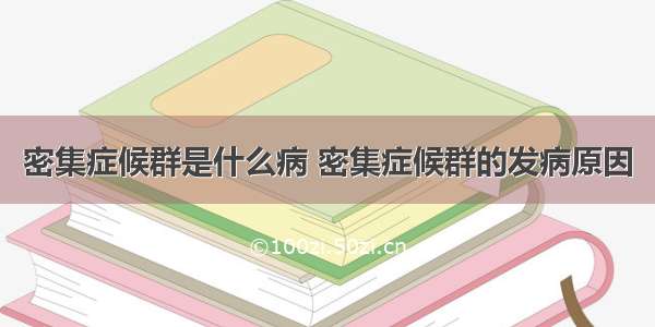 密集症候群是什么病 密集症候群的发病原因