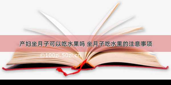 产妇坐月子可以吃水果吗 坐月子吃水果的注意事项