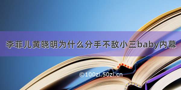 李菲儿黄晓明为什么分手不敌小三baby内幕