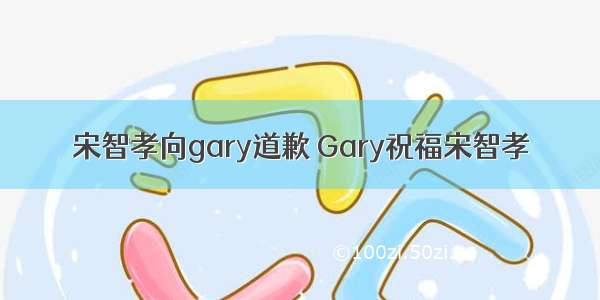 宋智孝向gary道歉 Gary祝福宋智孝