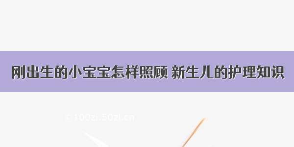 刚出生的小宝宝怎样照顾 新生儿的护理知识