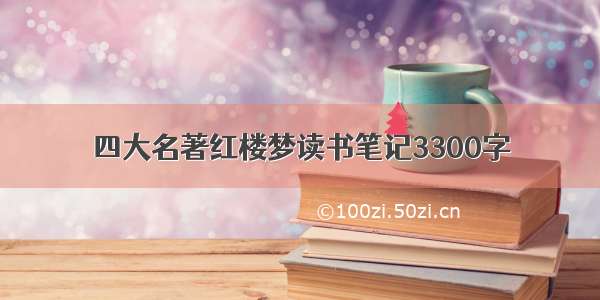 四大名著红楼梦读书笔记3300字