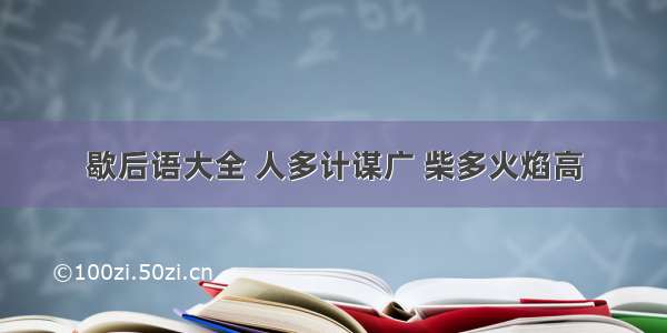 歇后语大全 人多计谋广 柴多火焰高