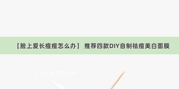 【脸上爱长痘痘怎么办】 推荐四款DIY自制祛痘美白面膜