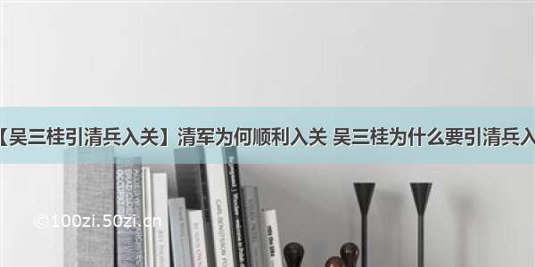 【吴三桂引清兵入关】清军为何顺利入关 吴三桂为什么要引清兵入关