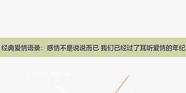 经典爱情语录：感情不是说说而已 我们已经过了耳听爱情的年纪