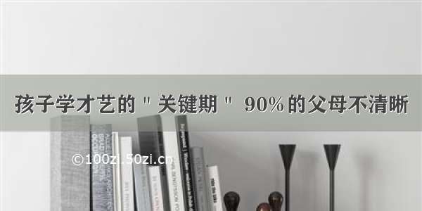 孩子学才艺的＂关键期＂ 90%的父母不清晰