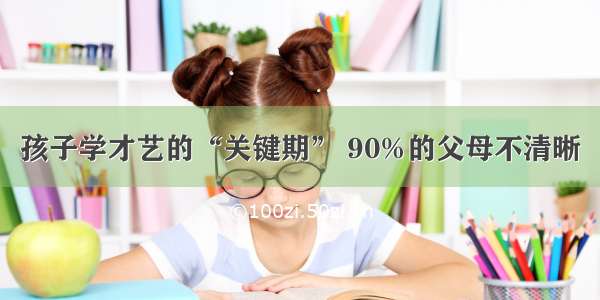 孩子学才艺的“关键期” 90%的父母不清晰