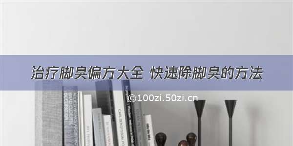 治疗脚臭偏方大全 快速除脚臭的方法