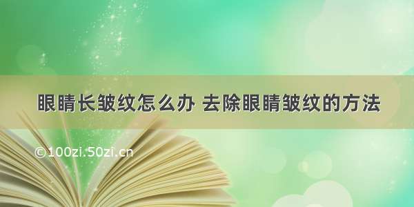 眼睛长皱纹怎么办 去除眼睛皱纹的方法